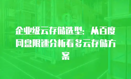 企业级云存储选型：从百度网盘限速分析看多云存储方案