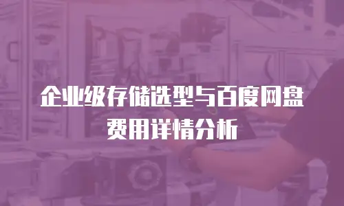 企业级存储选型与百度网盘费用详情分析