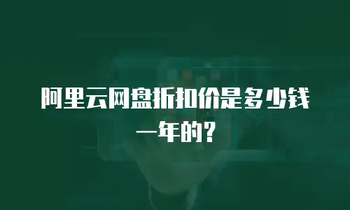 阿里云网盘折扣价是多少钱一年的？