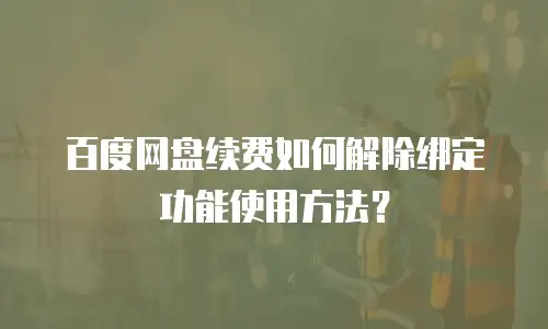百度网盘续费如何解除绑定功能使用方法？