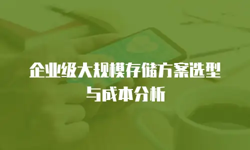 企业级大规模存储方案选型与成本分析