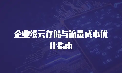 企业级云存储与流量成本优化指南