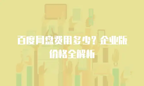 百度网盘费用多少？企业版价格全解析
