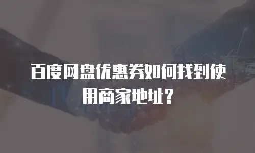 百度网盘优惠券如何找到使用商家地址？