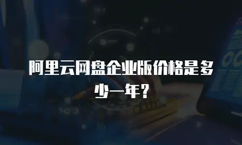 阿里云网盘企业版价格是多少一年？