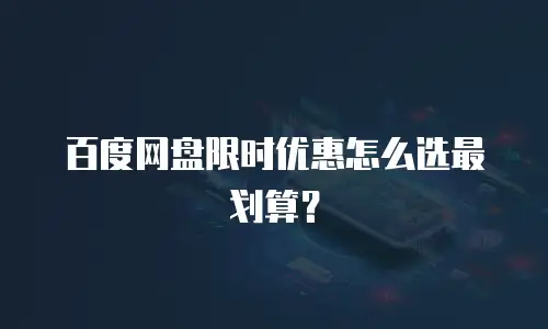 百度网盘限时优惠怎么选最划算？
