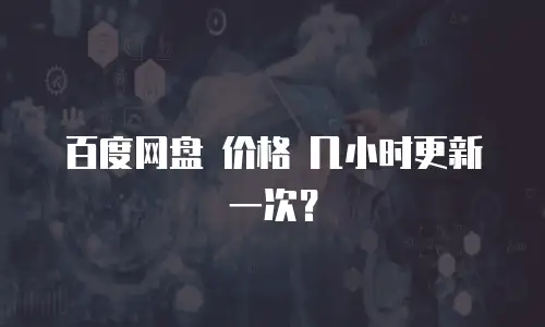 百度网盘 价格 几小时更新一次？
