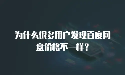 为什么很多用户发现百度网盘价格不一样？