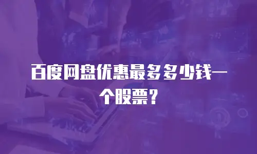 百度网盘优惠最多多少钱一个股票？