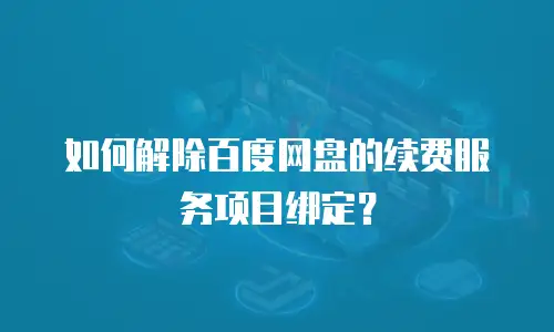 如何解除百度网盘的续费服务项目绑定？