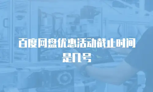 百度网盘优惠活动截止时间是几号