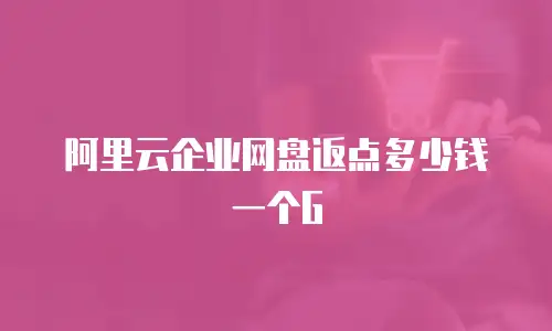 阿里云企业网盘返点多少钱一个G