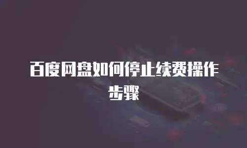 百度网盘如何停止续费操作步骤