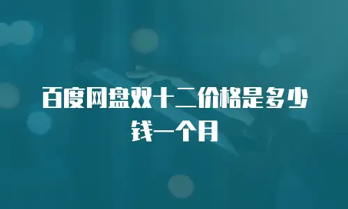 百度网盘双十二价格是多少钱一个月