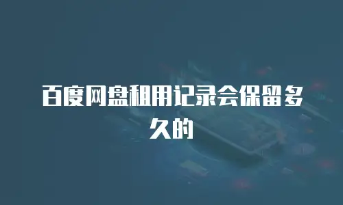 百度网盘租用记录会保留多久的