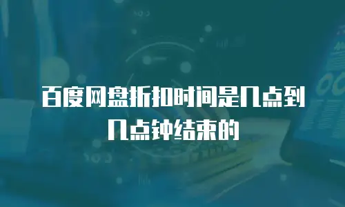 百度网盘折扣时间是几点到几点钟结束的