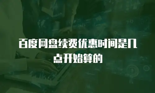 百度网盘续费优惠时间是几点开始算的