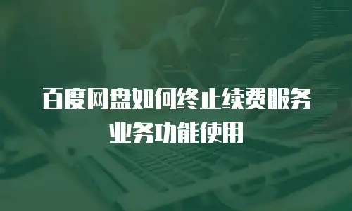 百度网盘如何终止续费服务业务功能使用