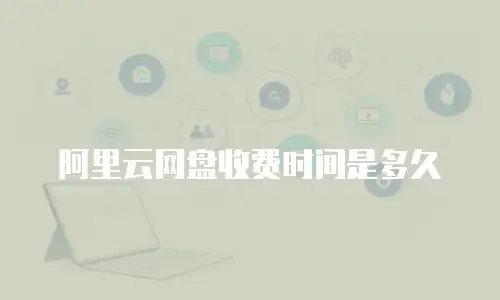 阿里云网盘收费时间是多久