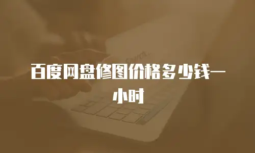 百度网盘修图价格多少钱一小时