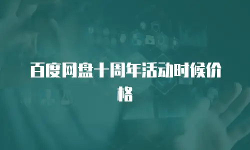 百度网盘十周年活动时候价格