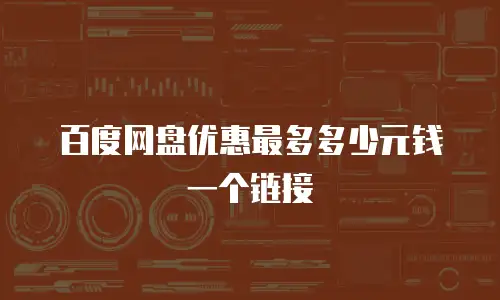 百度网盘优惠最多多少元钱一个链接