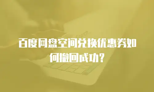 百度网盘空间兑换优惠券如何撤回成功？