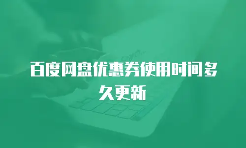 百度网盘优惠券使用时间多久更新