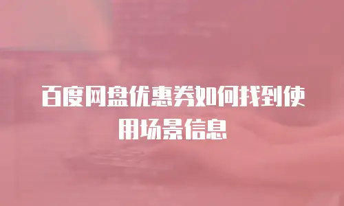 百度网盘优惠券如何找到使用场景信息