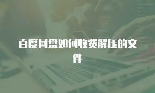 百度网盘如何收费解压的文件