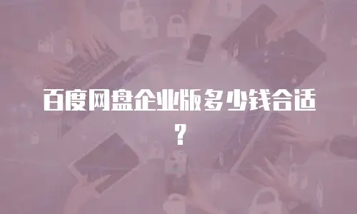 百度网盘企业版多少钱合适？