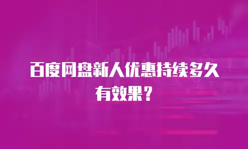 百度网盘新人优惠持续多久有效果？