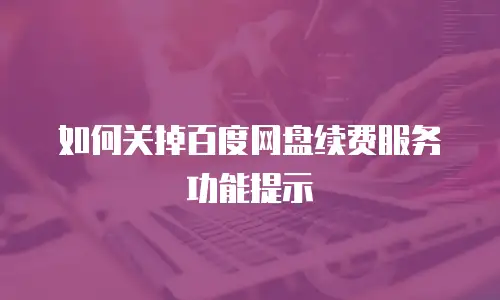 如何关掉百度网盘续费服务功能提示