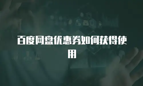 百度网盘优惠券如何获得使用