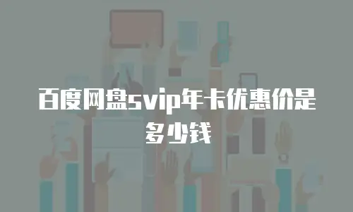 百度网盘svip年卡优惠价是多少钱