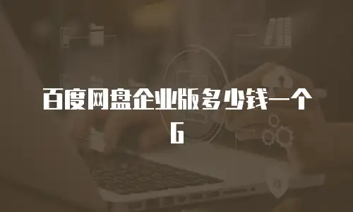 百度网盘企业版多少钱一个G