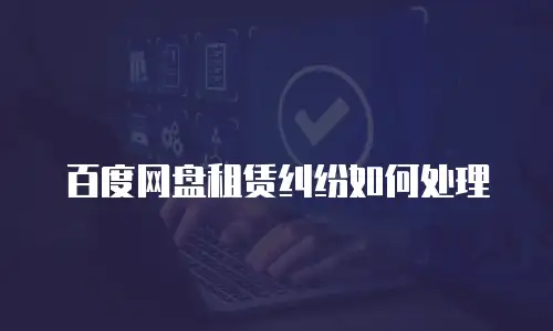 百度网盘租赁纠纷如何处理