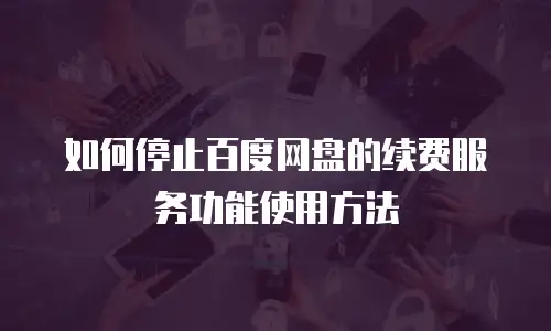 如何停止百度网盘的续费服务功能使用方法