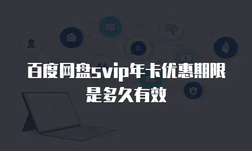 百度网盘svip年卡优惠期限是多久有效