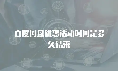 百度网盘优惠活动时间是多久结束