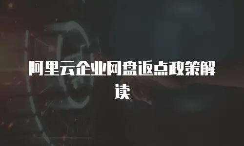 阿里云企业网盘返点政策解读