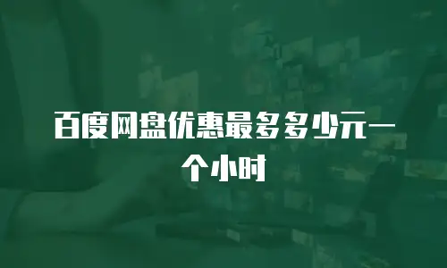 百度网盘优惠最多多少元一个小时