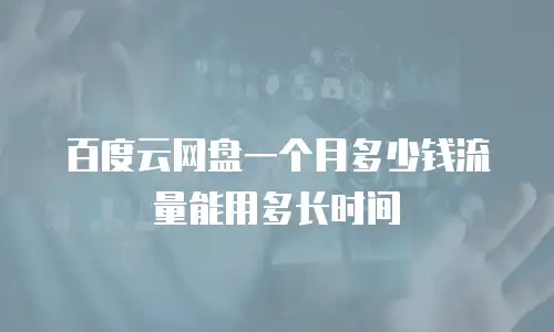 百度云网盘一个月多少钱流量能用多长时间