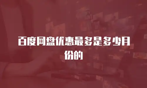 百度网盘优惠最多是多少月份的