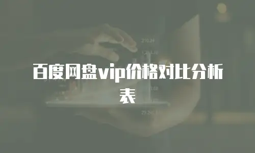 百度网盘vip价格对比分析表