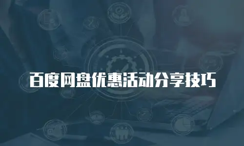 百度网盘优惠活动分享技巧