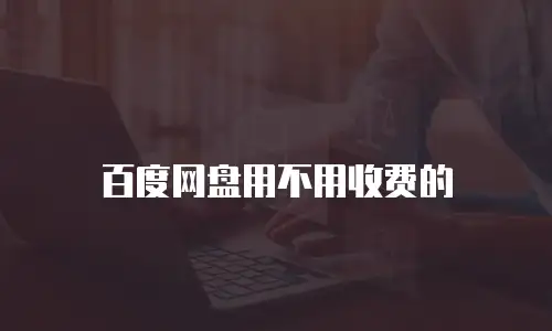 百度网盘用不用收费的