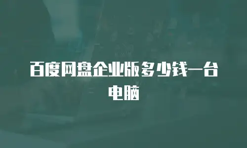 百度网盘企业版多少钱一台电脑