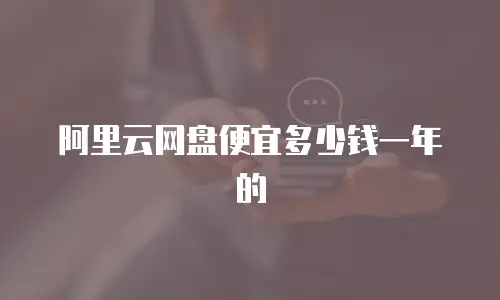 阿里云网盘便宜多少钱一年的