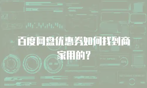 百度网盘优惠券如何找到商家用的？